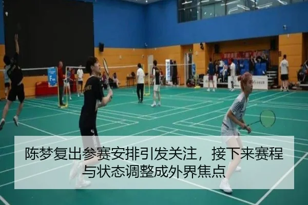 陈梦复出参赛安排引发关注，接下来赛程与状态调整成外界焦点