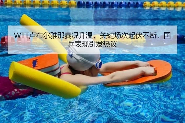 WTT卢布尔雅那赛况升温，关键场次起伏不断，国乒表现引发热议